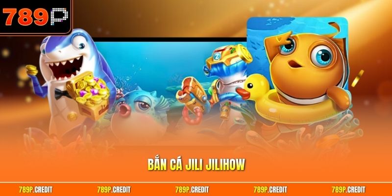 Bắn Cá Jili Jilihow