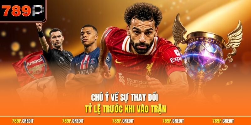 Chú ý về sự thay đổi tỷ lệ trước khi vào trận