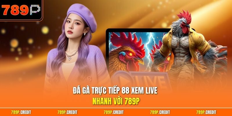 Đá gà trực tiếp 88 xem live nhanh với 789P