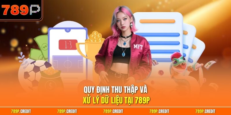 Quy định thu thập và xử lý dữ liệu tại 789P