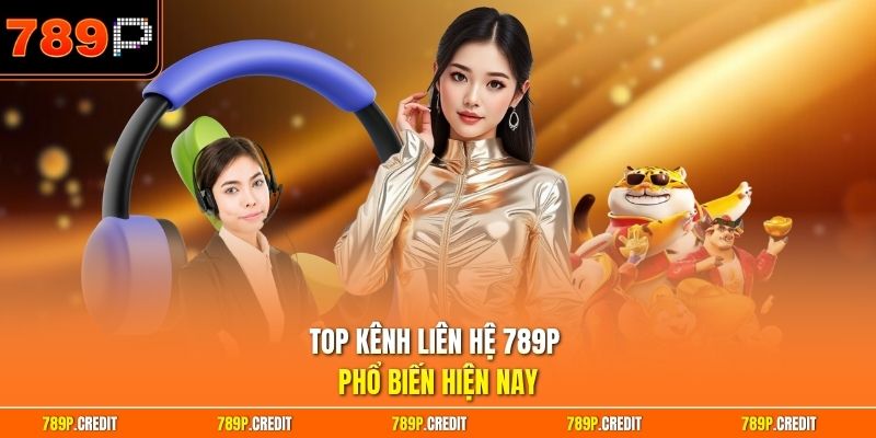 Top kênh liên hệ 789P phổ biến hiện nay